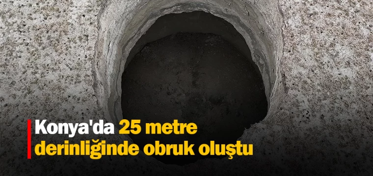 Konya'da 25 metre derinliğinde obruk oluştu