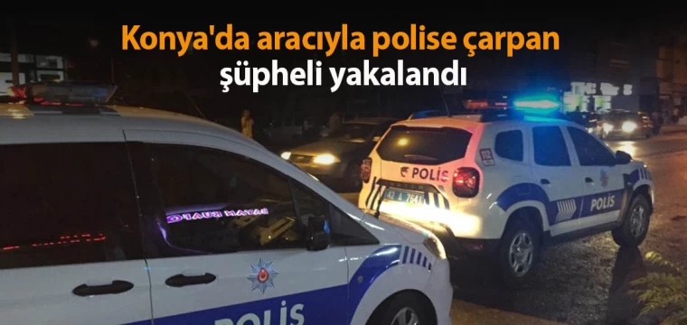 Konya'da aracıyla polise çarpan şüpheli yakalandı