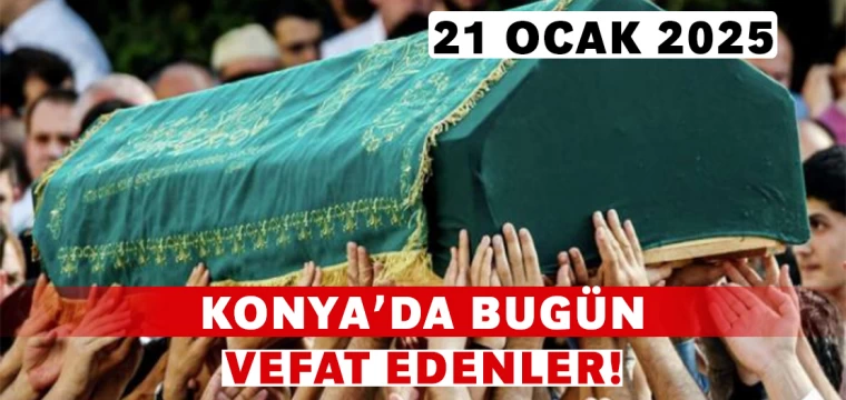 Konya’da Bugün Vefat Edenler! 21 Ocak 2025