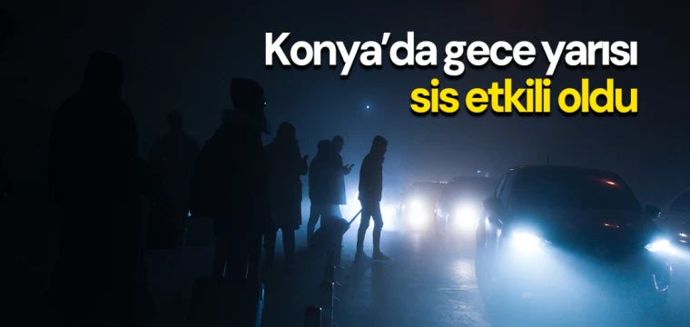 Konya’da gece yarısı sis etkili oldu