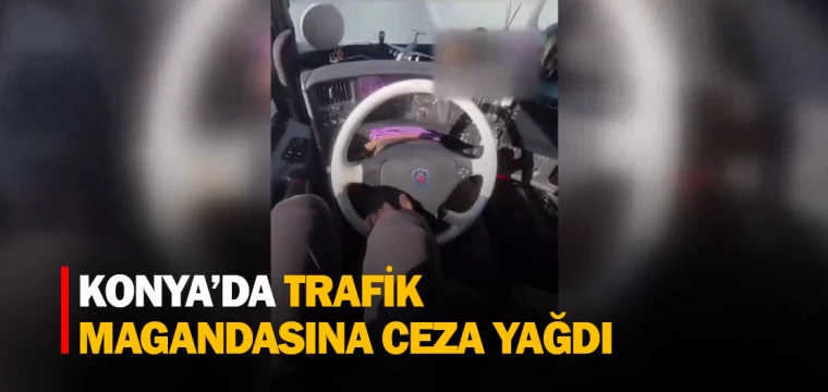 KONYA’DA TRAFİK MAGANDASINA CEZA YAĞDI