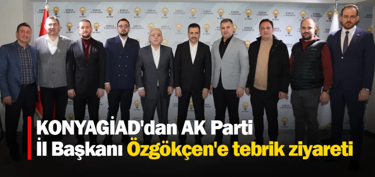 KONYAGİAD'dan AK Parti İl Başkanı Özgökçen'e tebrik ziyareti