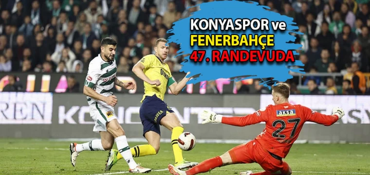 Konyaspor ve Fenerbahçe 47. randevuda