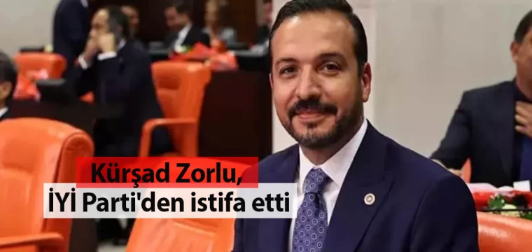 Kürşad Zorlu, İYİ Parti'den istifa etti