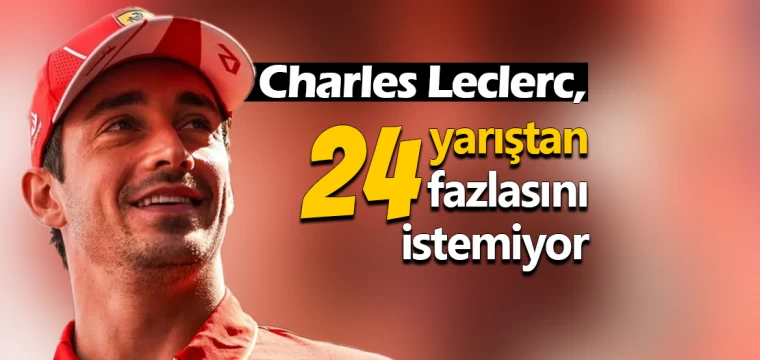 Leclerc, 24 yarıştan fazlasını istemiyor