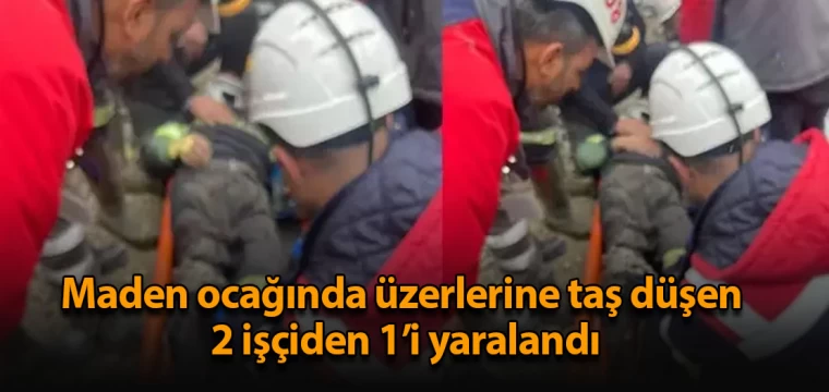 Maden ocağında üzerlerine taş düşen 2 işçiden 1’i yaralandı