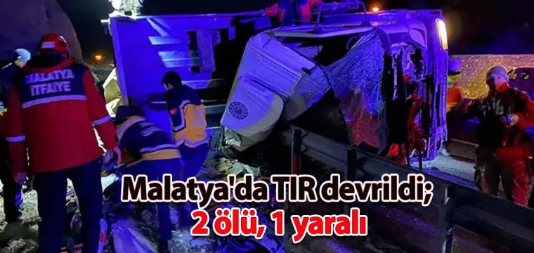 Malatya'da TIR devrildi; 2 ölü, 1 yaralı