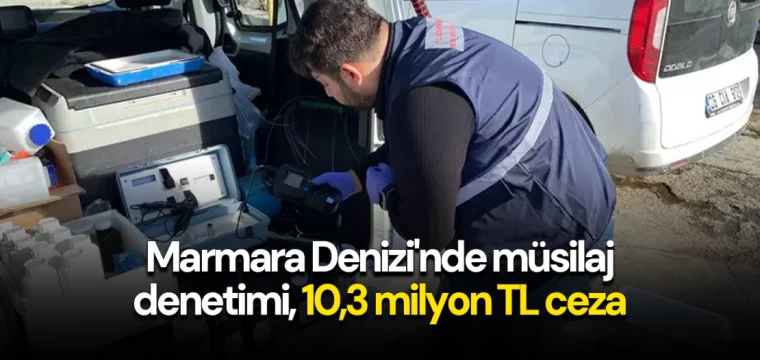 Marmara Denizi'nde müsilaj denetimi, 10,3 milyon TL ceza