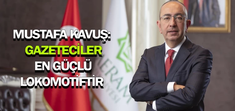 Mustafa Kavuş: Gazeteciler en güçlü lokomotiftir