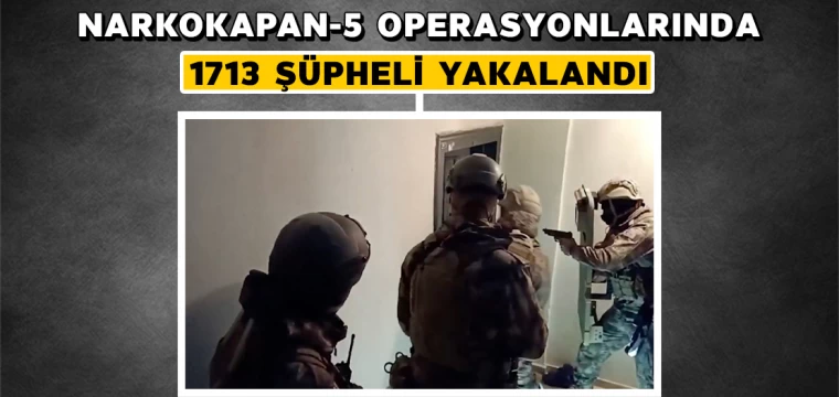 Narkokapan-5" operasyonlarında 1713 şüpheli yakalandı