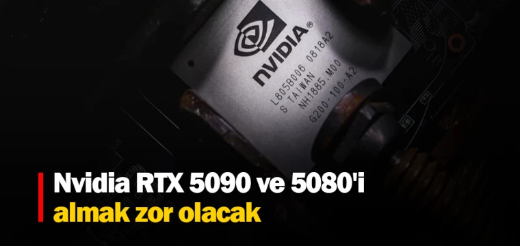 Nvidia RTX 5090 ve 5080'i almak zor olacak