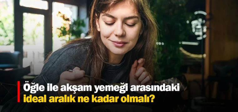 Öğle ile akşam yemeği arasındaki ideal aralık ne kadar olmalı?