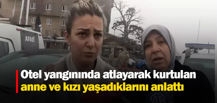 Otel yangınında atlayarak kurtulan anne ve kızı yaşadıklarını anlattı