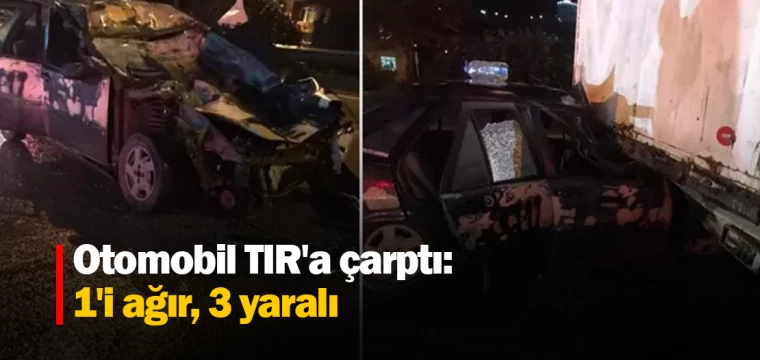 Otomobil TIR'a çarptı: 1'i ağır, 3 yaralı