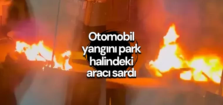 Otomobil yangını park halindeki aracı sardı