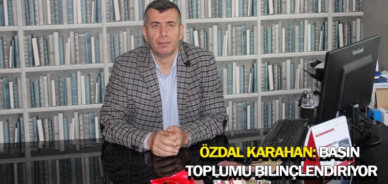 Özdal Karahan: Basın toplumu bilinçlendiriyor