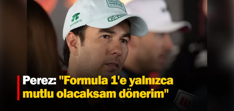 Perez: "Formula 1'e yalnızca mutlu olacaksam dönerim"