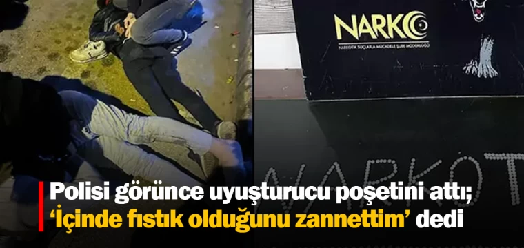 Polisi görünce uyuşturucu poşetini attı; ‘İçinde fıstık olduğunu zannettim’ dedi