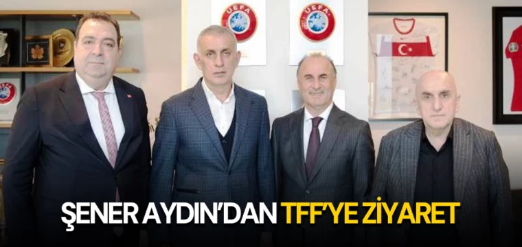 ŞENER AYDIN’DAN TFF’YE ZİYARET