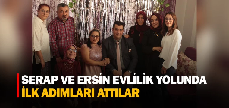 SERAP VE ERSİN EVLİLİK YOLUNDA İLK ADIMLARI ATTILAR