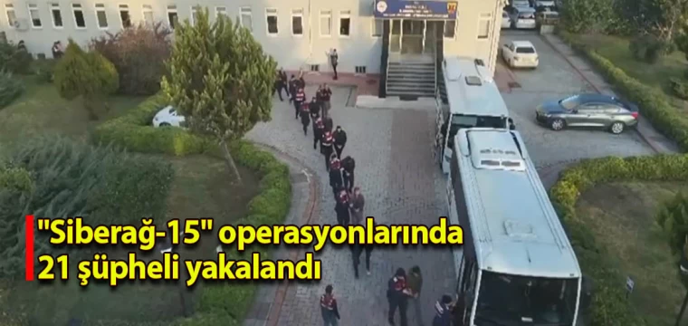 "Siberağ-15" operasyonlarında 21 şüpheli yakalandı