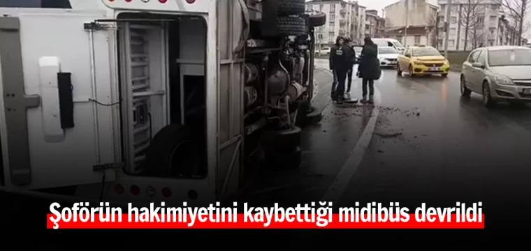 Şoförün hakimiyetini kaybettiği midibüs devrildi