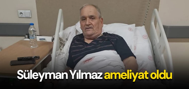 Süleyman Yılmaz ameliyat oldu