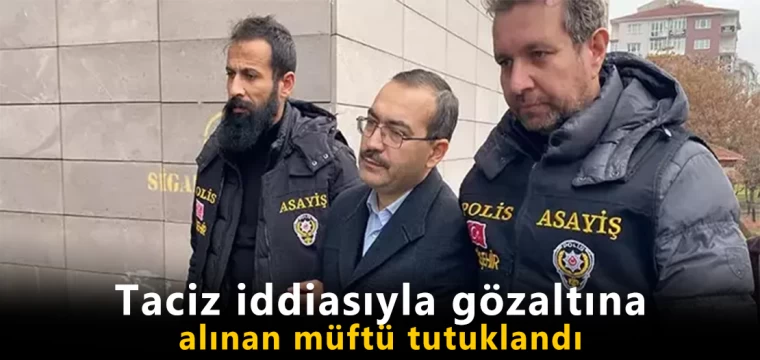 Taciz iddiasıyla gözaltına alınan müftü tutuklandı