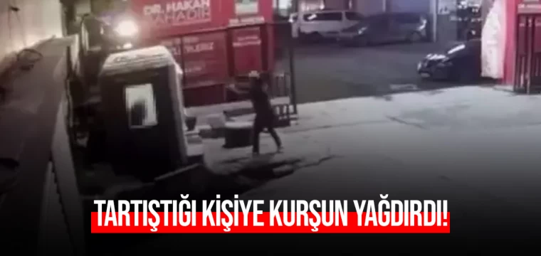 Tartıştığı kişiye kurşun yağdırdı!