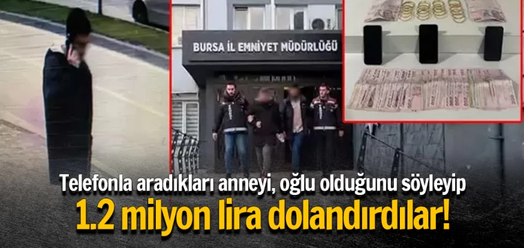 Telefonla aradıkları anneyi, oğlu olduğunu söyleyip 1.2 milyon lira dolandırdılar!