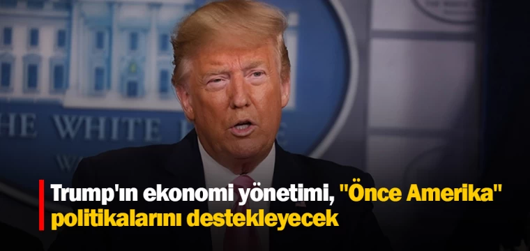 Trump'ın ekonomi yönetimi, "Önce Amerika" politikalarını destekleyecek