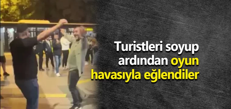 Turistleri soyup ardından oyun havasıyla eğlendiler