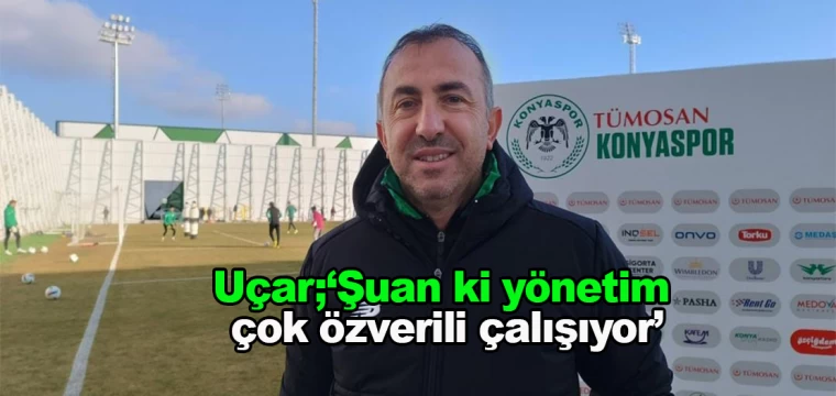 Uçar; ‘Şuan ki yönetim çok özverili çalışıyor’