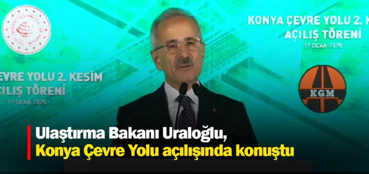 Ulaştırma Bakanı Uraloğlu, Konya Çevre Yolu açılışında konuştu