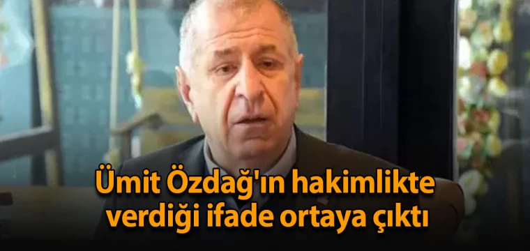 Ümit Özdağ'ın hakimlikte verdiği ifade ortaya çıktı