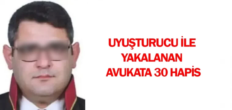 Uyuşturucu ile yakalanan avukata 30 hapis