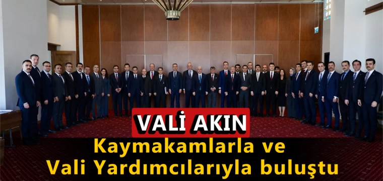 Vali Akın, Kaymakamlarla ve Vali Yardımcılarıyla buluştu