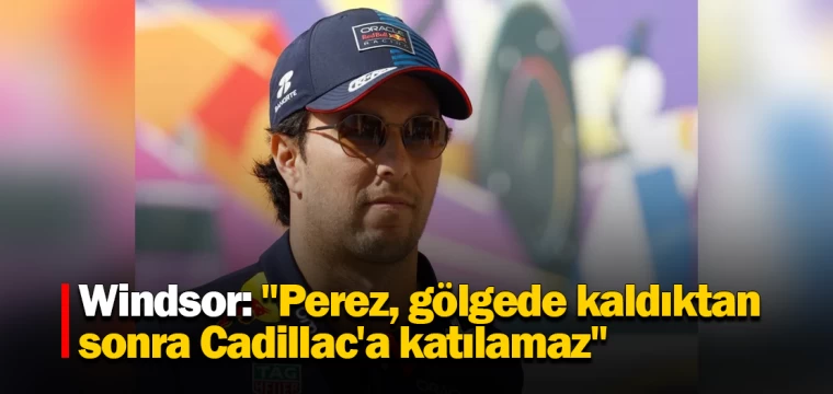 Windsor: "Perez, gölgede kaldıktan sonra Cadillac'a katılamaz