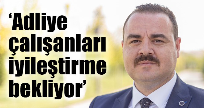 ‘Adliye çalışanları iyileştirme bekliyor’