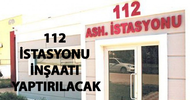 112 İSTASYONU İNŞAATI YAPTIRILACAK