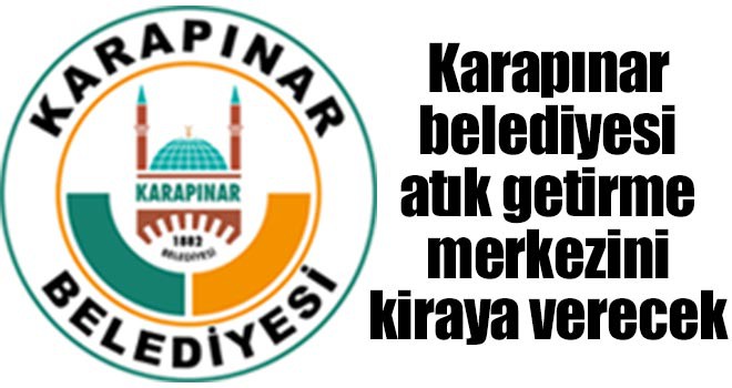 Karapınar belediyesi atık getirme merkezini kiraya verecek