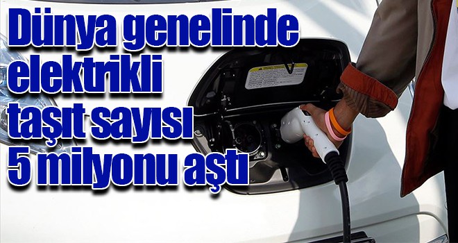 Dünya genelinde elektrikli taşıt sayısı 5 milyonu aştı