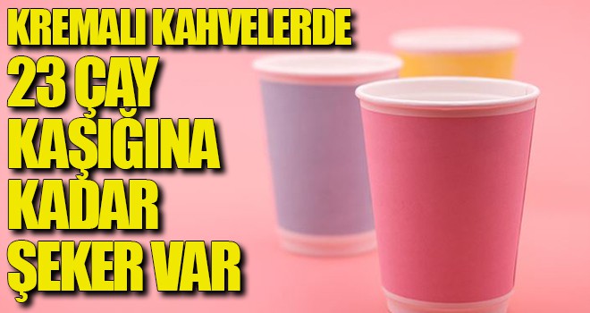 Kremalı kahvelerde 23 çay kaşığına kadar şeker var