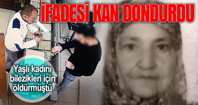 Yaşlı kadını kolundaki bilezikleri için öldürmüştü, ifadesi kan dondurdu