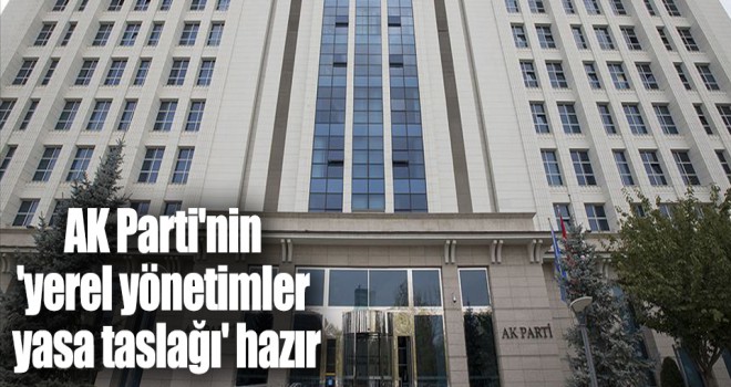 AK Parti'nin 'yerel yönetimler yasa taslağı' hazır