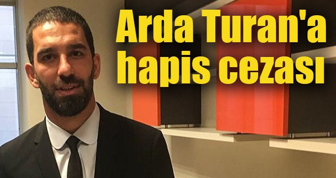 Arda Turan'a hapis cezası