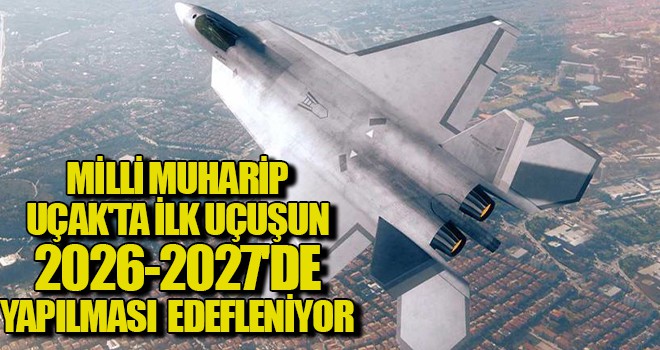 Milli Muharip Uçak'ta ilk uçuşun 2026-2027'de yapılması hedefleniyor