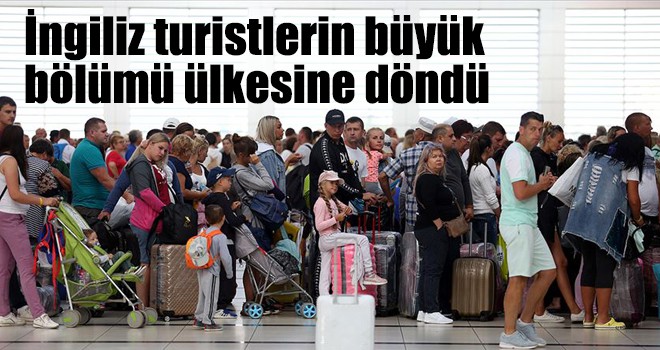 İngiliz turistlerin büyük bölümü ülkesine döndü