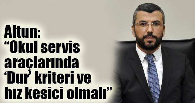 Altun: “Okul servis araçlarında ‘Dur’ kriteri ve hız kesici olmalı”