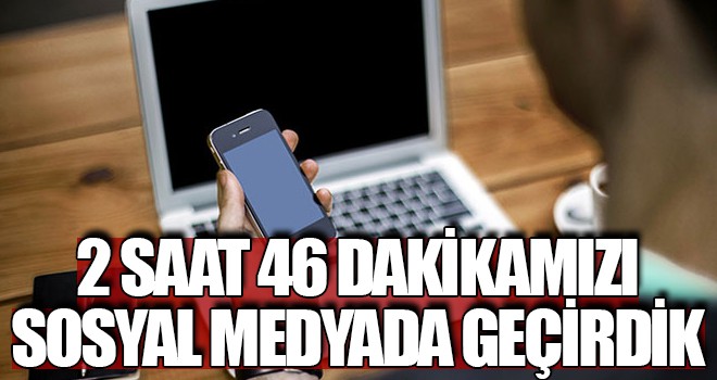 2 saat 46 dakikamızı sosyal medyada geçirdik